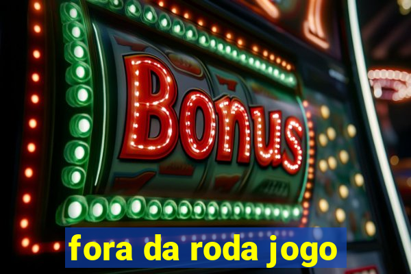 fora da roda jogo